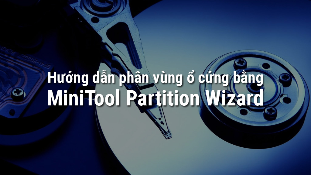 Chia sẻ bản quyền và hướng dẫn phân vùng ổ cứng với MiniTool Partition Wizard