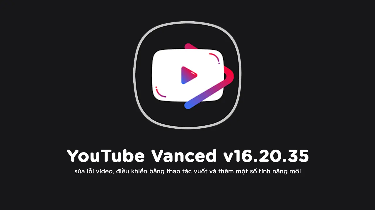 YouTube Vanced có bản cập nhật v16.20.35, sửa lỗi video, điều khiển bằng thao tác vuốt và thêm một số tính năng mới