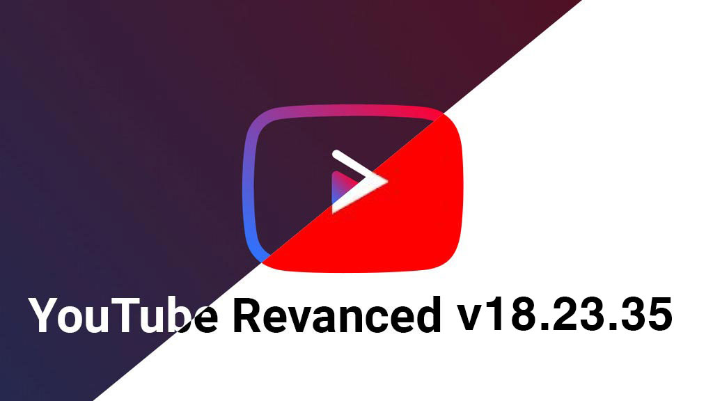 Update: YouTube ReVanced v18.23.35 ứng dụng ''hồi sinh'' YouTube Advanced không quảng cáo
